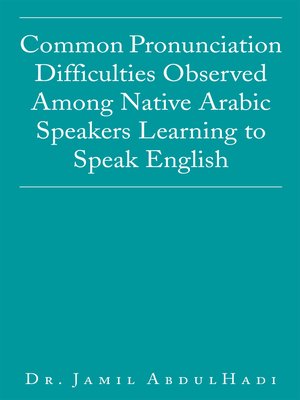 cover image of Common Pronunciation Difficulties Observed Among Native Arabic Speakers Learning to Speak English